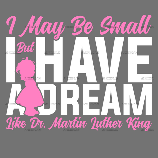 I May Be Small But I Have A Dream Like Dr. MLK - Girl White DTF Transfer