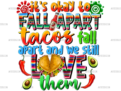 Its Okay To Fall Apart Tacos Fall Apart And We Still Love Them DTF Transfer