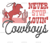 Never Stop Lovin Cowboys-1 DTF Transfer