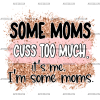 Some Moms Cuss Too Much It's Me I'm Some Moms DTF Transfer