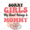 Sorry Girls My Heart Belongs To Mommy DTF Transfer