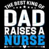 The Best King Of Dad Raises A Nurse DTF Transfer