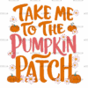 Take Me To The Pumpkin Patch-2 DTF Transfer